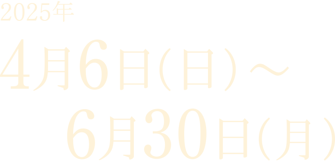 開催期間 2025年4月6日（土）〜2025年6月30日(月)