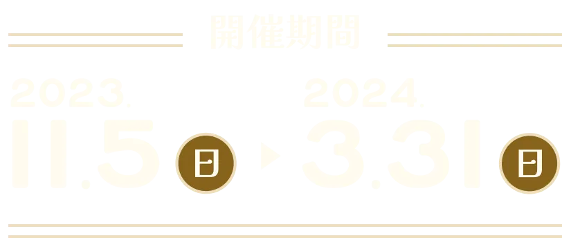 開催期間 2023.11.5(日)▶2024.3.31(日)